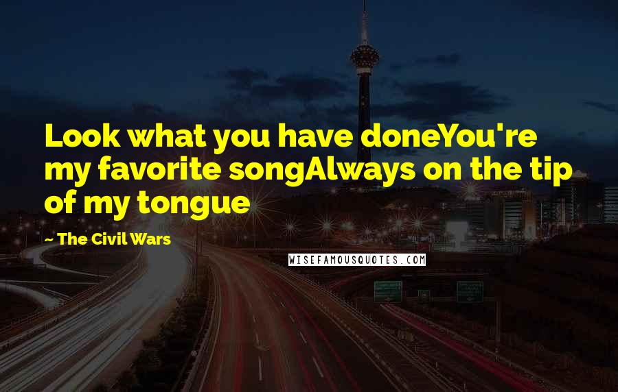 The Civil Wars Quotes: Look what you have doneYou're my favorite songAlways on the tip of my tongue