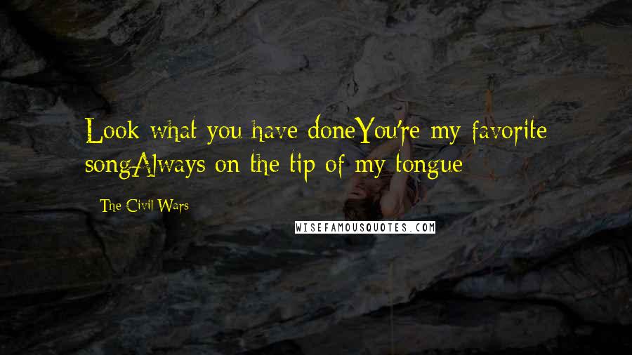 The Civil Wars Quotes: Look what you have doneYou're my favorite songAlways on the tip of my tongue