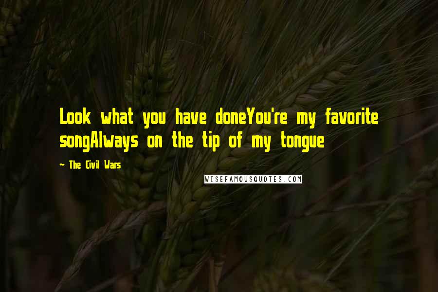 The Civil Wars Quotes: Look what you have doneYou're my favorite songAlways on the tip of my tongue