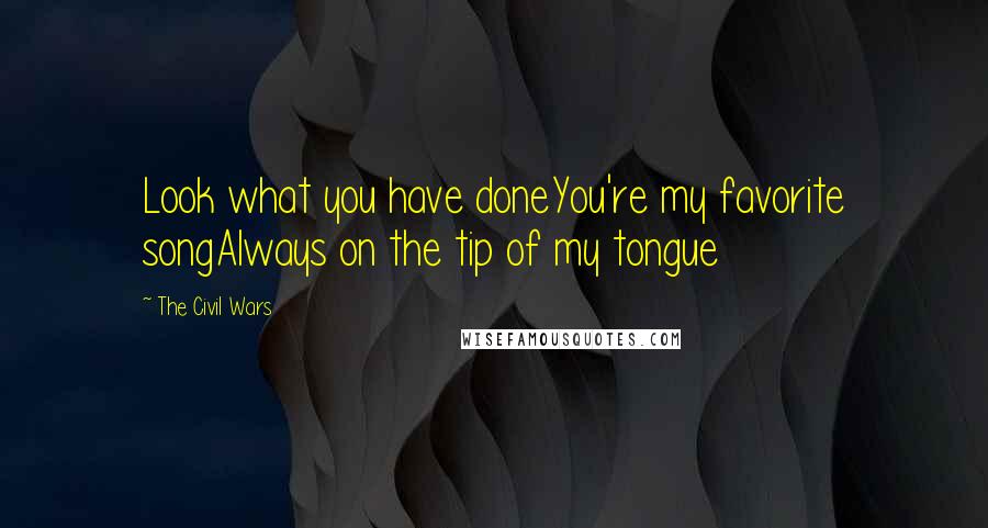 The Civil Wars Quotes: Look what you have doneYou're my favorite songAlways on the tip of my tongue