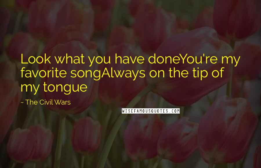 The Civil Wars Quotes: Look what you have doneYou're my favorite songAlways on the tip of my tongue