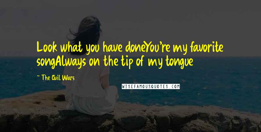 The Civil Wars Quotes: Look what you have doneYou're my favorite songAlways on the tip of my tongue