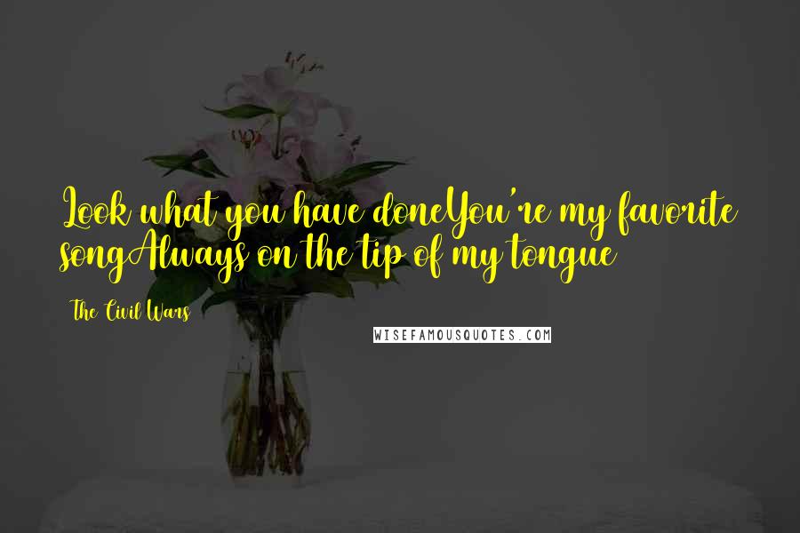 The Civil Wars Quotes: Look what you have doneYou're my favorite songAlways on the tip of my tongue