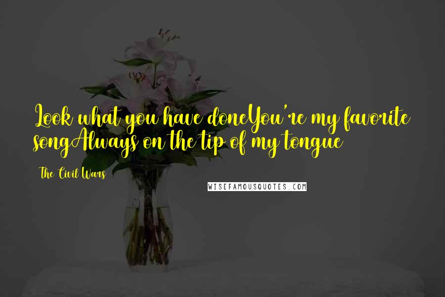 The Civil Wars Quotes: Look what you have doneYou're my favorite songAlways on the tip of my tongue