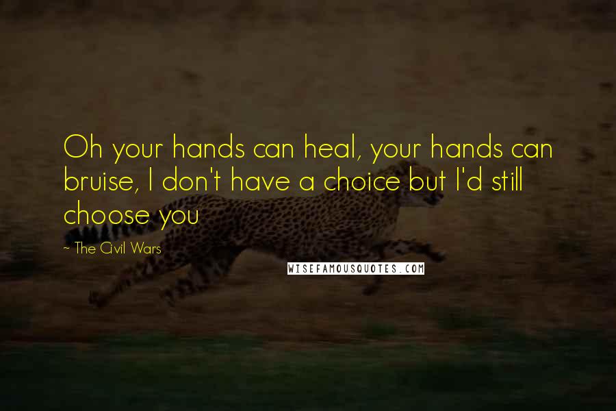 The Civil Wars Quotes: Oh your hands can heal, your hands can bruise, I don't have a choice but I'd still choose you