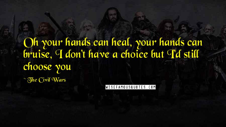 The Civil Wars Quotes: Oh your hands can heal, your hands can bruise, I don't have a choice but I'd still choose you