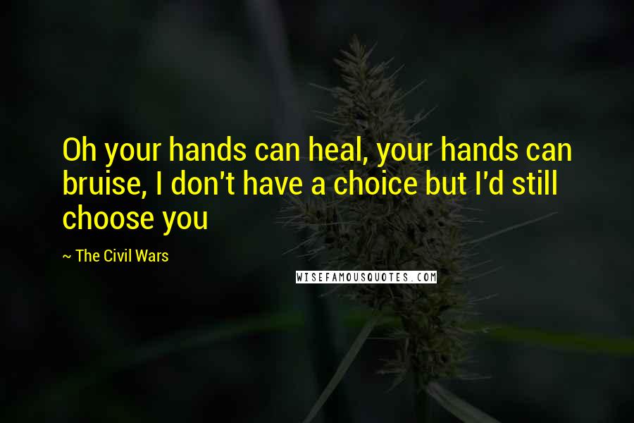 The Civil Wars Quotes: Oh your hands can heal, your hands can bruise, I don't have a choice but I'd still choose you