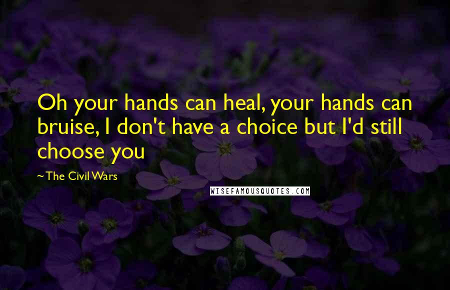 The Civil Wars Quotes: Oh your hands can heal, your hands can bruise, I don't have a choice but I'd still choose you