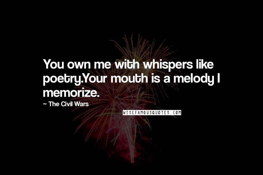 The Civil Wars Quotes: You own me with whispers like poetry.Your mouth is a melody I memorize.