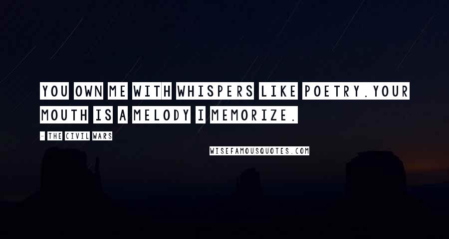 The Civil Wars Quotes: You own me with whispers like poetry.Your mouth is a melody I memorize.