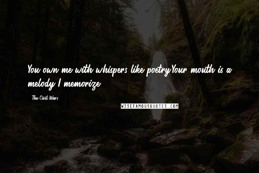 The Civil Wars Quotes: You own me with whispers like poetry.Your mouth is a melody I memorize.