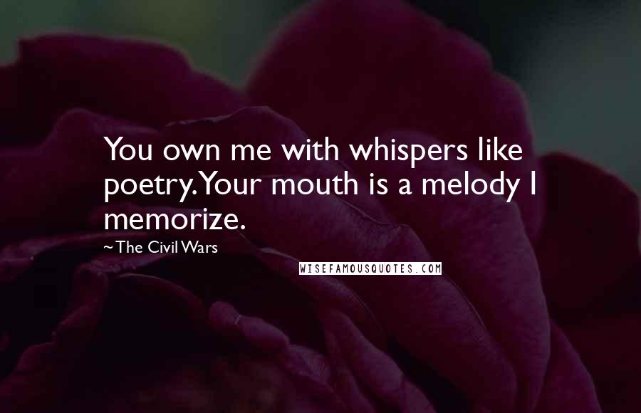 The Civil Wars Quotes: You own me with whispers like poetry.Your mouth is a melody I memorize.