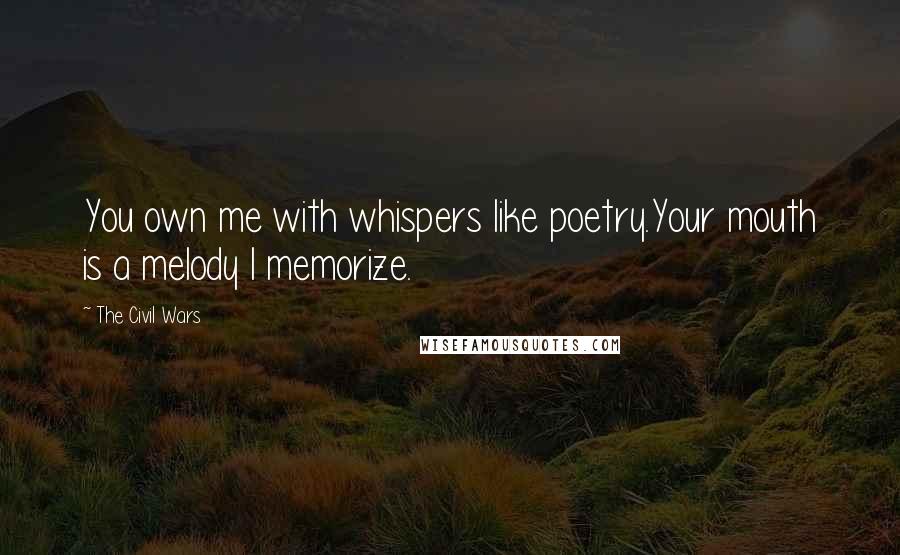 The Civil Wars Quotes: You own me with whispers like poetry.Your mouth is a melody I memorize.