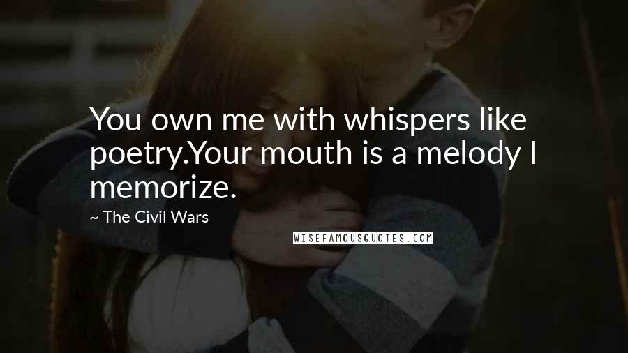 The Civil Wars Quotes: You own me with whispers like poetry.Your mouth is a melody I memorize.