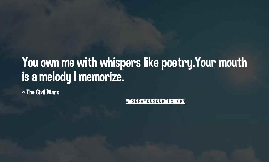 The Civil Wars Quotes: You own me with whispers like poetry.Your mouth is a melody I memorize.