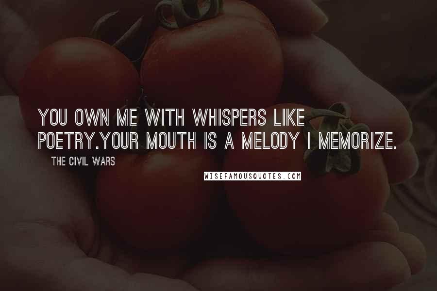 The Civil Wars Quotes: You own me with whispers like poetry.Your mouth is a melody I memorize.