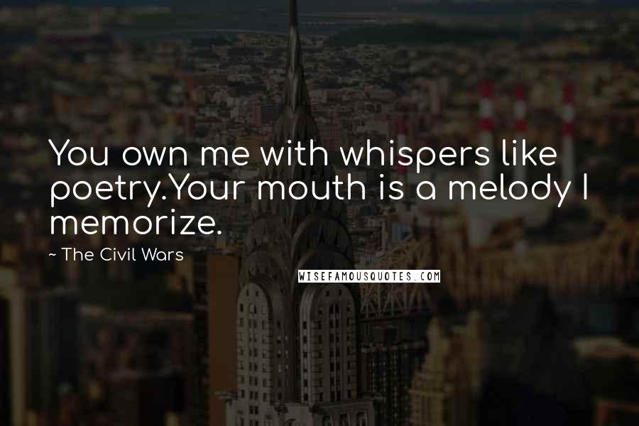 The Civil Wars Quotes: You own me with whispers like poetry.Your mouth is a melody I memorize.