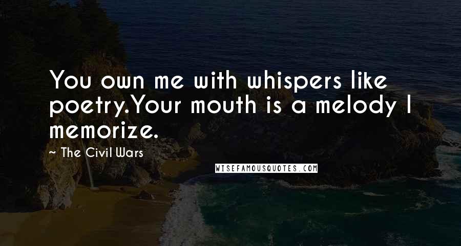 The Civil Wars Quotes: You own me with whispers like poetry.Your mouth is a melody I memorize.