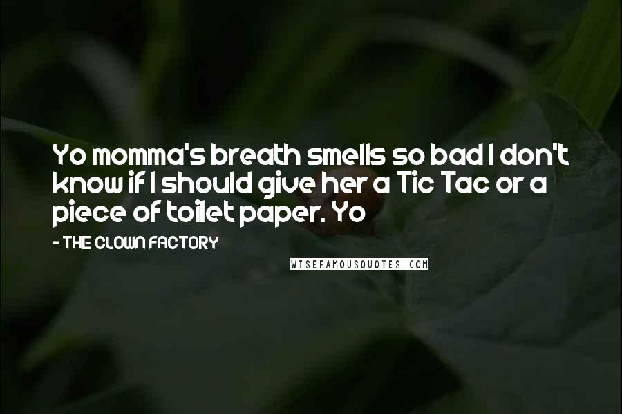 THE CLOWN FACTORY Quotes: Yo momma's breath smells so bad I don't know if I should give her a Tic Tac or a piece of toilet paper. Yo