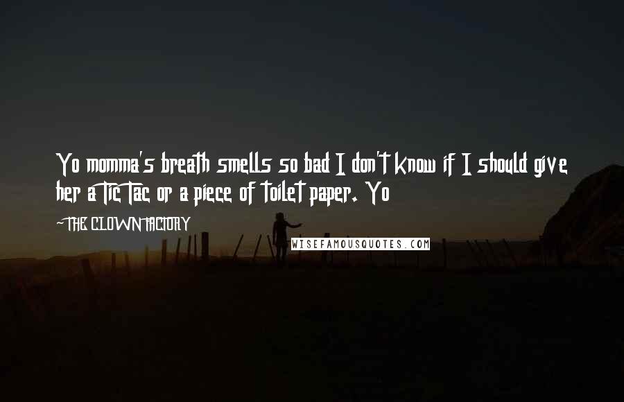 THE CLOWN FACTORY Quotes: Yo momma's breath smells so bad I don't know if I should give her a Tic Tac or a piece of toilet paper. Yo