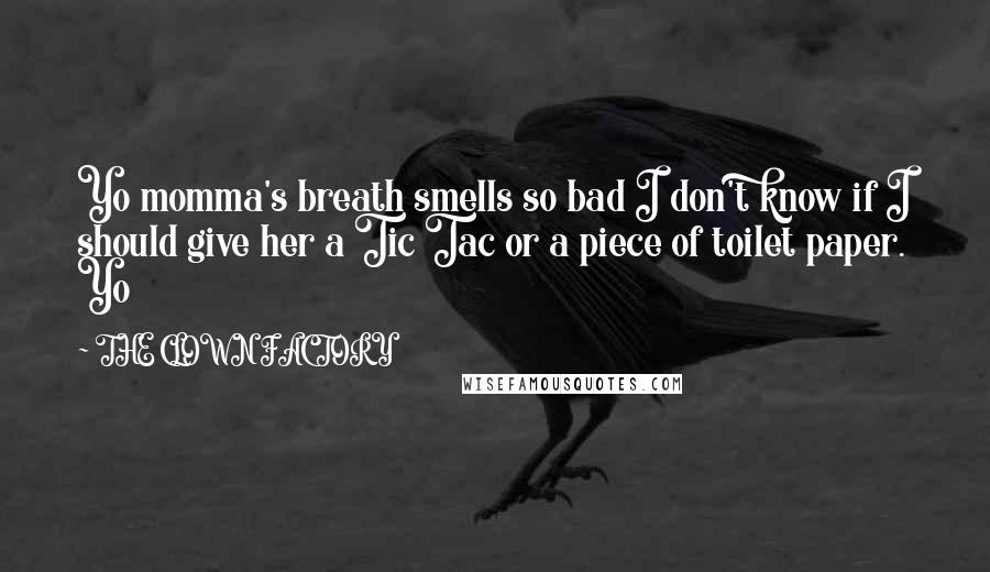 THE CLOWN FACTORY Quotes: Yo momma's breath smells so bad I don't know if I should give her a Tic Tac or a piece of toilet paper. Yo