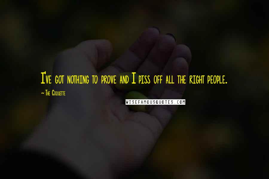 The Coquette Quotes: I've got nothing to prove and I piss off all the right people.
