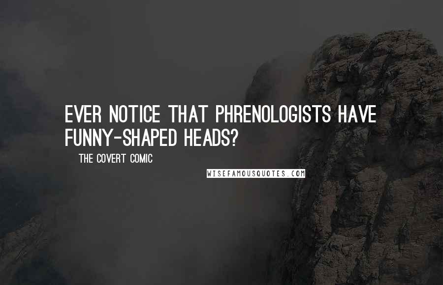 The Covert Comic Quotes: Ever notice that phrenologists have funny-shaped heads?