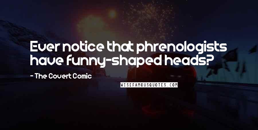 The Covert Comic Quotes: Ever notice that phrenologists have funny-shaped heads?