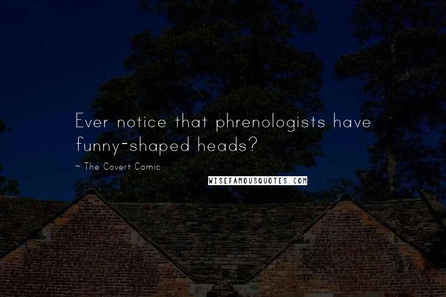 The Covert Comic Quotes: Ever notice that phrenologists have funny-shaped heads?