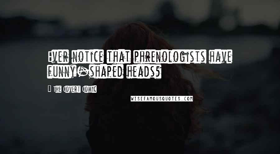 The Covert Comic Quotes: Ever notice that phrenologists have funny-shaped heads?