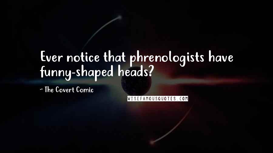 The Covert Comic Quotes: Ever notice that phrenologists have funny-shaped heads?