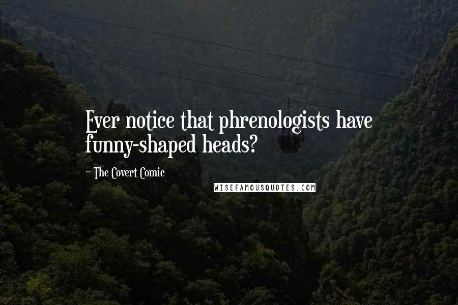 The Covert Comic Quotes: Ever notice that phrenologists have funny-shaped heads?