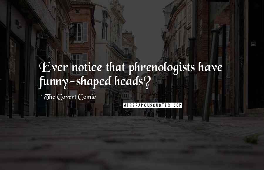 The Covert Comic Quotes: Ever notice that phrenologists have funny-shaped heads?