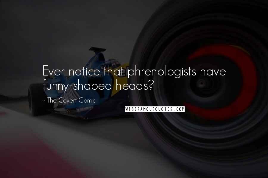 The Covert Comic Quotes: Ever notice that phrenologists have funny-shaped heads?