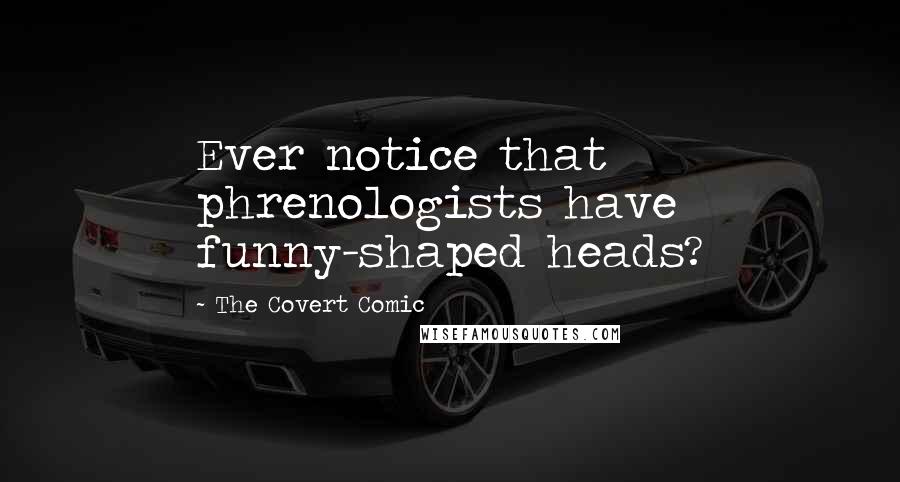 The Covert Comic Quotes: Ever notice that phrenologists have funny-shaped heads?