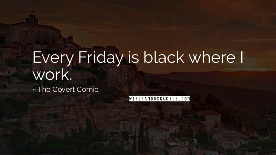 The Covert Comic Quotes: Every Friday is black where I work.