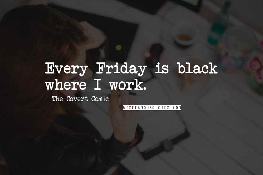 The Covert Comic Quotes: Every Friday is black where I work.