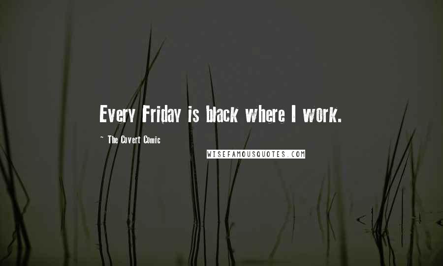 The Covert Comic Quotes: Every Friday is black where I work.