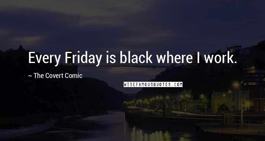 The Covert Comic Quotes: Every Friday is black where I work.