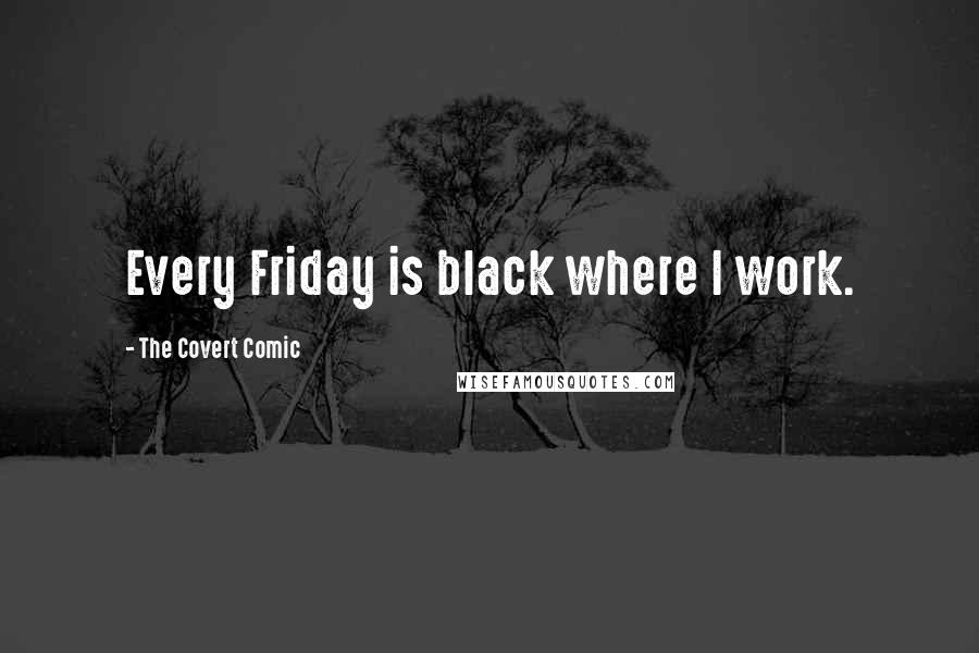 The Covert Comic Quotes: Every Friday is black where I work.