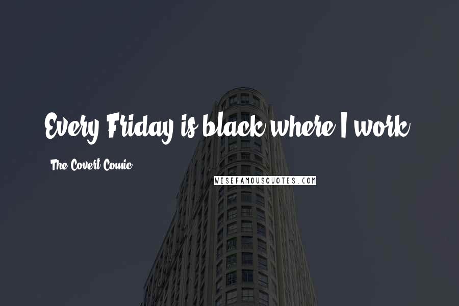 The Covert Comic Quotes: Every Friday is black where I work.