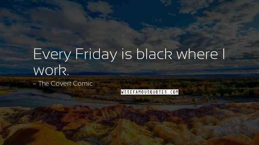The Covert Comic Quotes: Every Friday is black where I work.