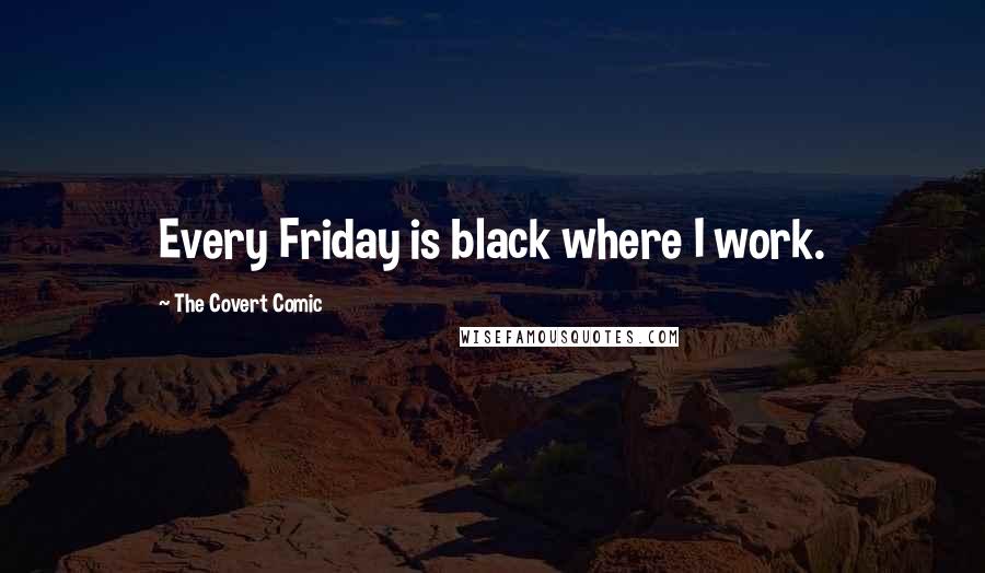 The Covert Comic Quotes: Every Friday is black where I work.