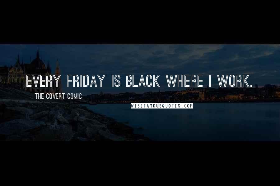 The Covert Comic Quotes: Every Friday is black where I work.