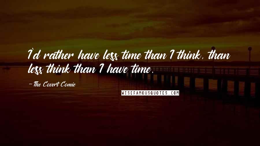 The Covert Comic Quotes: I'd rather have less time than I think, than less think than I have time.