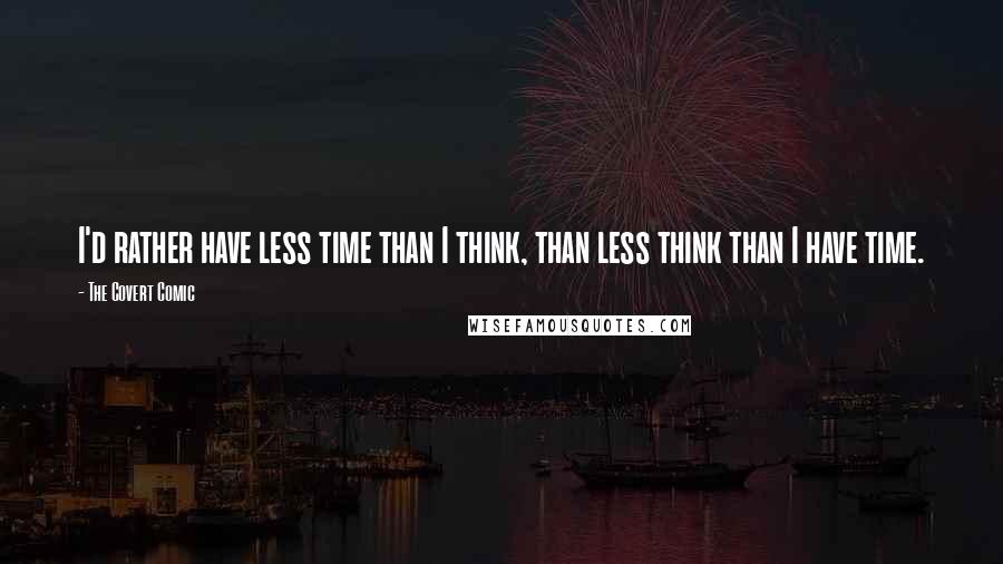 The Covert Comic Quotes: I'd rather have less time than I think, than less think than I have time.