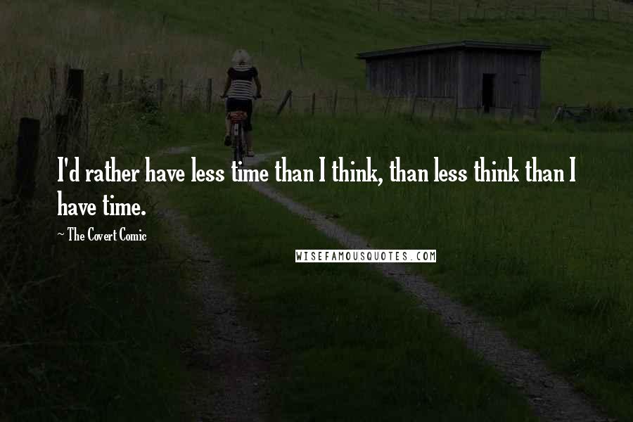 The Covert Comic Quotes: I'd rather have less time than I think, than less think than I have time.