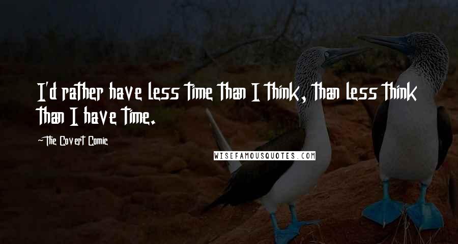 The Covert Comic Quotes: I'd rather have less time than I think, than less think than I have time.