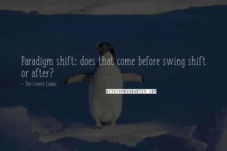 The Covert Comic Quotes: Paradigm shift: does that come before swing shift or after?