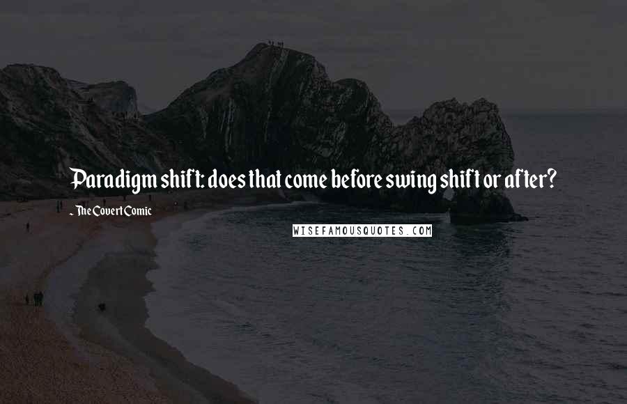 The Covert Comic Quotes: Paradigm shift: does that come before swing shift or after?